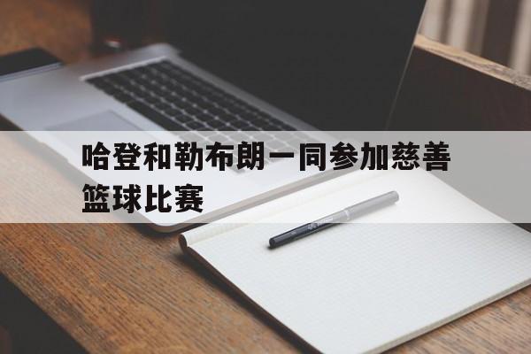 半岛体育app下载-詹姆斯哈登和勒布朗詹姆斯是什么关系